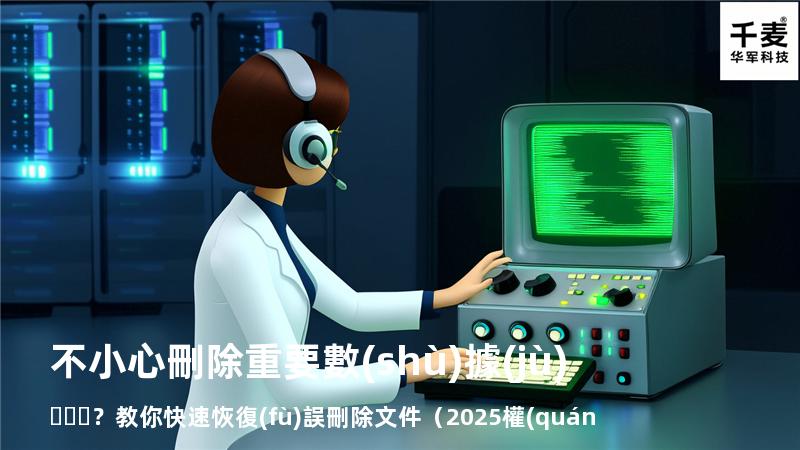 不小心刪除重要數(shù)據(jù)？教你快速恢復(fù)誤刪除文件（2025權(quán)威指南
